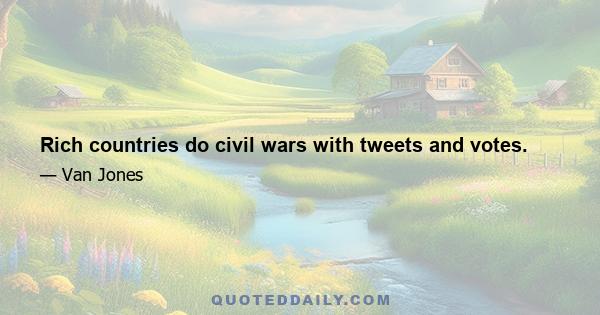 Rich countries do civil wars with tweets and votes.