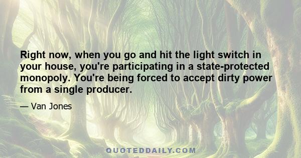 Right now, when you go and hit the light switch in your house, you're participating in a state-protected monopoly. You're being forced to accept dirty power from a single producer.