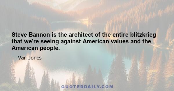 Steve Bannon is the architect of the entire blitzkrieg that we're seeing against American values and the American people.