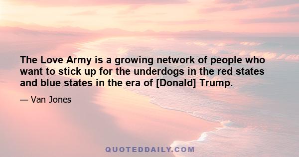 The Love Army is a growing network of people who want to stick up for the underdogs in the red states and blue states in the era of [Donald] Trump.