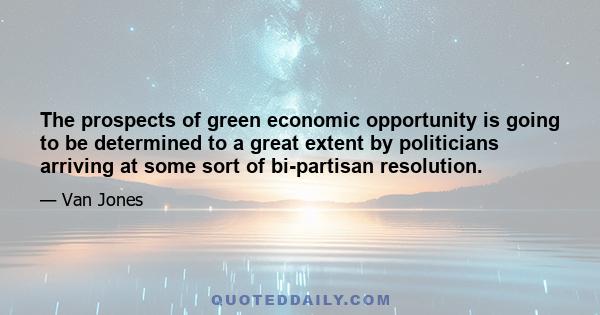 The prospects of green economic opportunity is going to be determined to a great extent by politicians arriving at some sort of bi-partisan resolution.