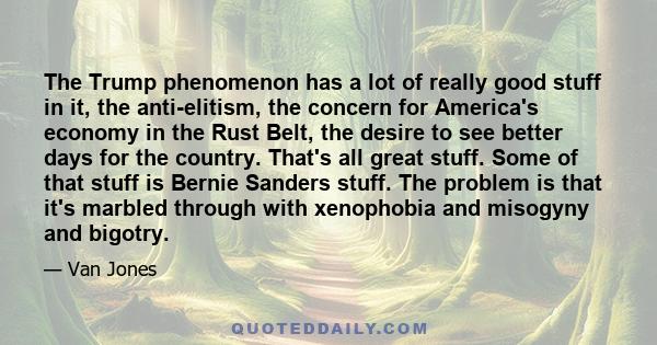 The Trump phenomenon has a lot of really good stuff in it, the anti-elitism, the concern for America's economy in the Rust Belt, the desire to see better days for the country. That's all great stuff. Some of that stuff