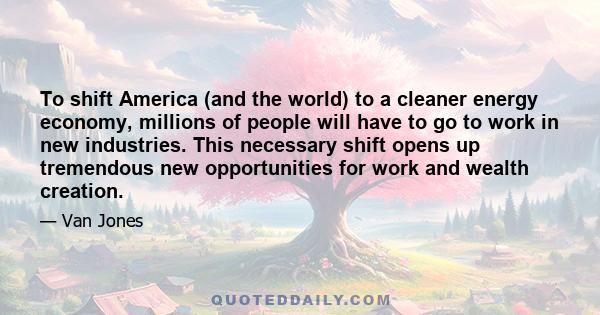 To shift America (and the world) to a cleaner energy economy, millions of people will have to go to work in new industries. This necessary shift opens up tremendous new opportunities for work and wealth creation.