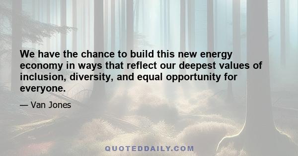 We have the chance to build this new energy economy in ways that reflect our deepest values of inclusion, diversity, and equal opportunity for everyone.