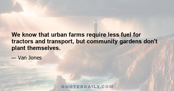 We know that urban farms require less fuel for tractors and transport, but community gardens don't plant themselves.