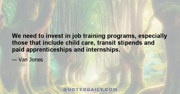 We need to invest in job training programs, especially those that include child care, transit stipends and paid apprenticeships and internships.