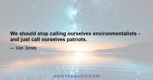 We should stop calling ourselves environmentalists - and just call ourselves patriots.