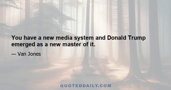 You have a new media system and Donald Trump emerged as a new master of it.