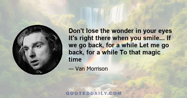 Don't lose the wonder in your eyes It's right there when you smile... If we go back, for a while Let me go back, for a while To that magic time