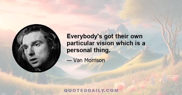 Everybody's got their own particular vision which is a personal thing.