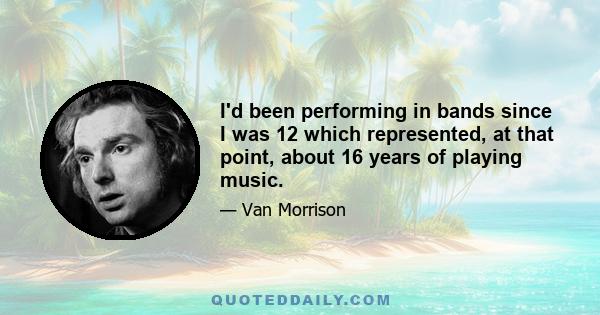 I'd been performing in bands since I was 12 which represented, at that point, about 16 years of playing music.