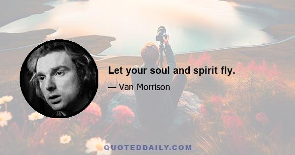 Let your soul and spirit fly.