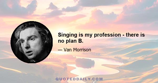 Singing is my profession - there is no plan B.