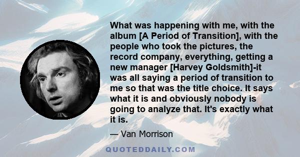 What was happening with me, with the album [A Period of Transition], with the people who took the pictures, the record company, everything, getting a new manager [Harvey Goldsmith]-it was all saying a period of