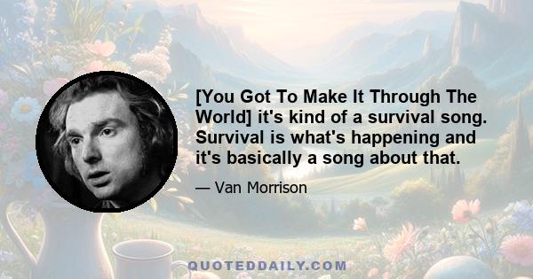 [You Got To Make It Through The World] it's kind of a survival song. Survival is what's happening and it's basically a song about that.