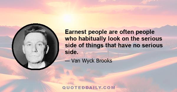 Earnest people are often people who habitually look on the serious side of things that have no serious side.