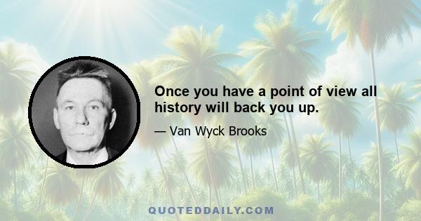 Once you have a point of view all history will back you up.