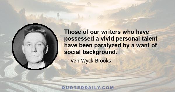 Those of our writers who have possessed a vivid personal talent have been paralyzed by a want of social background.