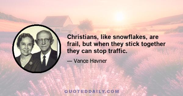 Christians, like snowflakes, are frail, but when they stick together they can stop traffic.