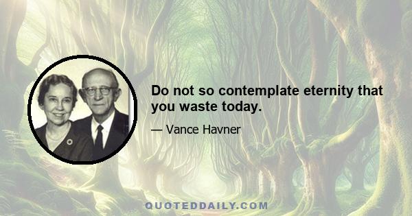 Do not so contemplate eternity that you waste today.