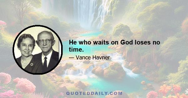 He who waits on God loses no time.