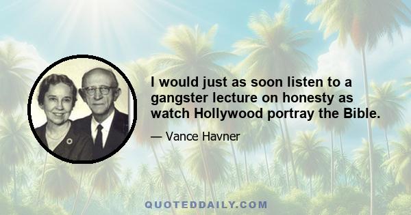 I would just as soon listen to a gangster lecture on honesty as watch Hollywood portray the Bible.