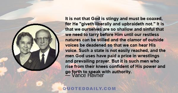 It is not that God is stingy and must be coaxed, for He giveth liberally and upbraideth not. It is that we ourselves are so shallow and sinful that we need to tarry before Him until our restless natures can be stilled