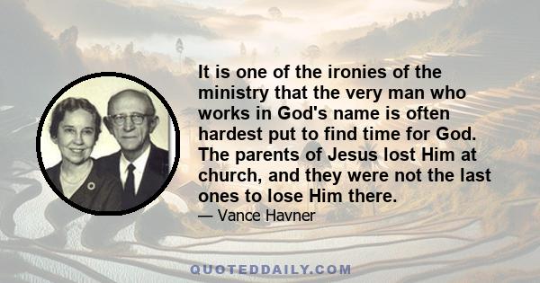 It is one of the ironies of the ministry that the very man who works in God's name is often hardest put to find time for God. The parents of Jesus lost Him at church, and they were not the last ones to lose Him there.