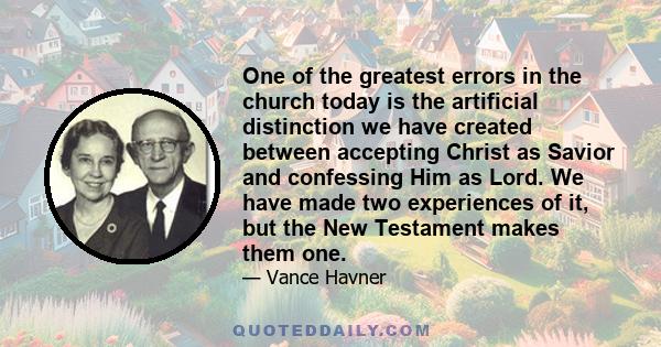 One of the greatest errors in the church today is the artificial distinction we have created between accepting Christ as Savior and confessing Him as Lord. We have made two experiences of it, but the New Testament makes 