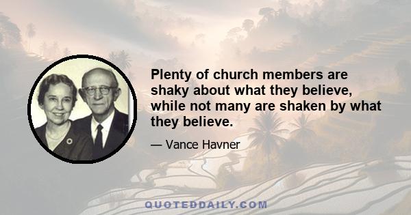 Plenty of church members are shaky about what they believe, while not many are shaken by what they believe.