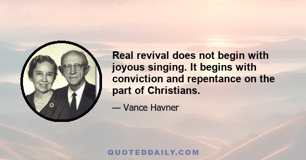 Real revival does not begin with joyous singing. It begins with conviction and repentance on the part of Christians.