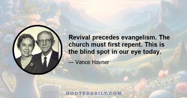 Revival precedes evangelism. The church must first repent. This is the blind spot in our eye today.