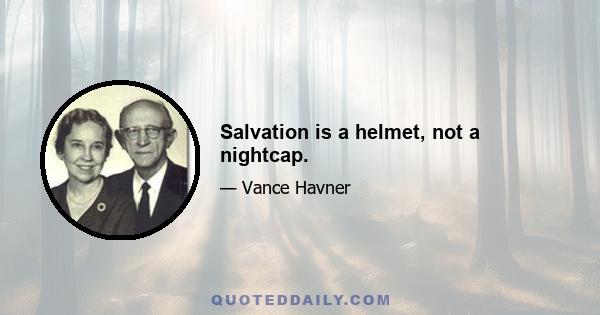 Salvation is a helmet, not a nightcap.