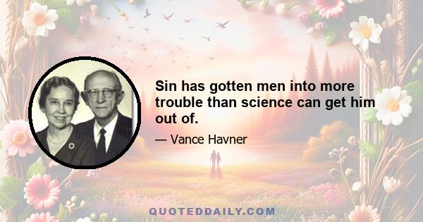 Sin has gotten men into more trouble than science can get him out of.