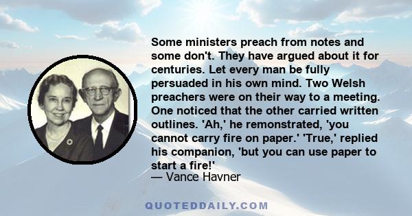 Some ministers preach from notes and some don't. They have argued about it for centuries. Let every man be fully persuaded in his own mind. Two Welsh preachers were on their way to a meeting. One noticed that the other