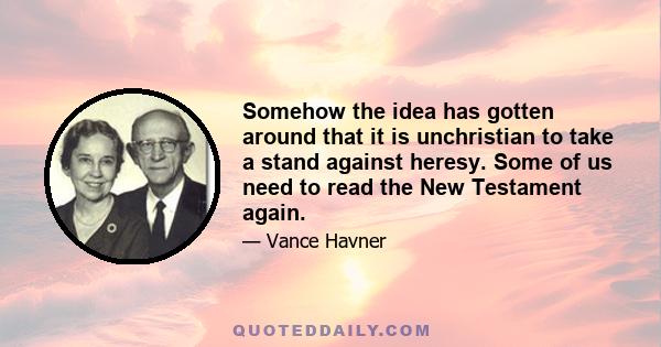 Somehow the idea has gotten around that it is unchristian to take a stand against heresy. Some of us need to read the New Testament again.