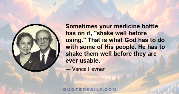 Sometimes your medicine bottle has on it, shake well before using. That is what God has to do with some of His people. He has to shake them well before they are ever usable.