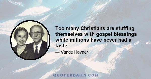 Too many Christians are stuffing themselves with gospel blessings while millions have never had a taste.