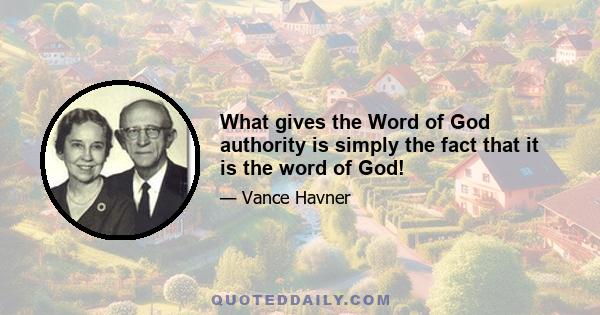 What gives the Word of God authority is simply the fact that it is the word of God!