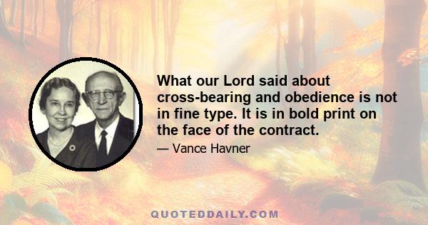 What our Lord said about cross-bearing and obedience is not in fine type. It is in bold print on the face of the contract.