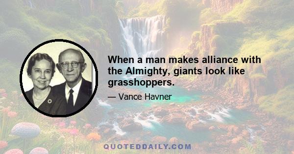 When a man makes alliance with the Almighty, giants look like grasshoppers.