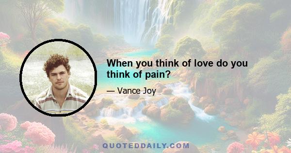 When you think of love do you think of pain?