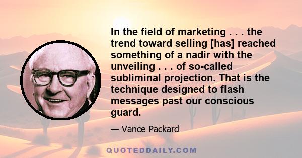 In the field of marketing . . . the trend toward selling [has] reached something of a nadir with the unveiling . . . of so-called subliminal projection. That is the technique designed to flash messages past our