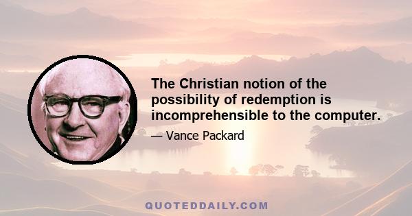 The Christian notion of the possibility of redemption is incomprehensible to the computer.