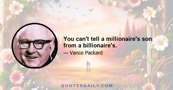 You can't tell a millionaire's son from a billionaire's.