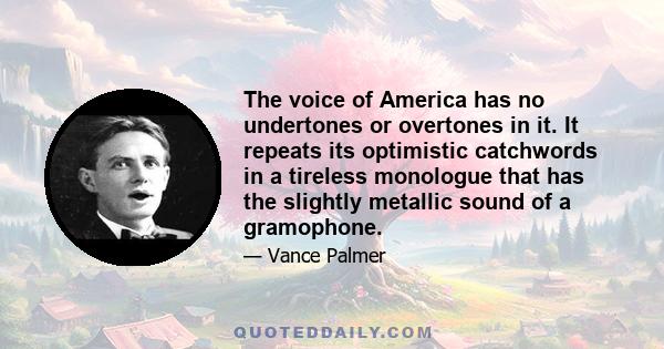 The voice of America has no undertones or overtones in it. It repeats its optimistic catchwords in a tireless monologue that has the slightly metallic sound of a gramophone.