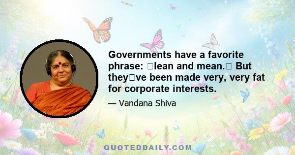 Governments have a favorite phrase: lean and mean. But theyve been made very, very fat for corporate interests.