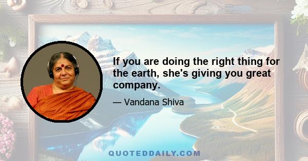 If you are doing the right thing for the earth, she's giving you great company.