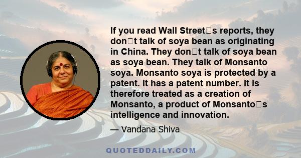 If you read Wall Streets reports, they dont talk of soya bean as originating in China. They dont talk of soya bean as soya bean. They talk of Monsanto soya. Monsanto soya is protected by a patent. It has a patent