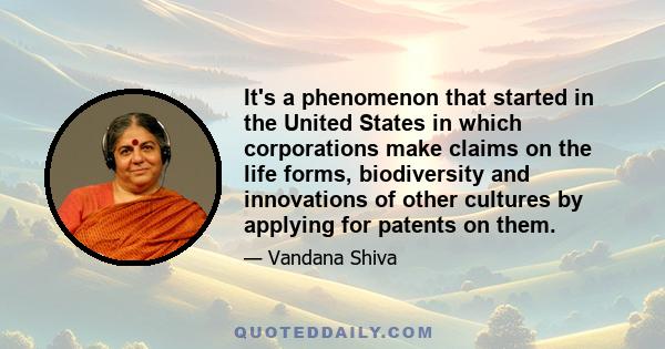 It's a phenomenon that started in the United States in which corporations make claims on the life forms, biodiversity and innovations of other cultures by applying for patents on them.